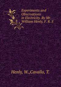 Experiments and Observations in Electricity. By Mr. William Henly, F. R. S.