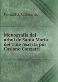 Monografia del arbol de Santa Maria del Tule /escrita por Casiano Conzatti.