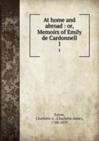 At home and abroad : or, Memoirs of Emily de Cardonnell. 1