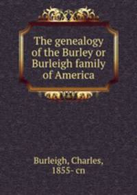The genealogy of the Burley or Burleigh family of America