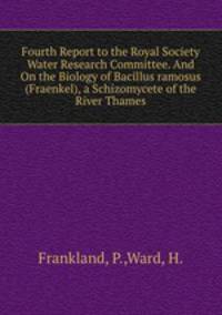 Fourth Report to the Royal Society Water Research Committee. And On the Biology of Bacillus ramosus (Fraenkel), a Schizomycete of the River Thames