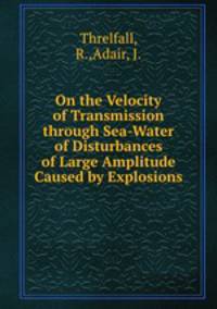 On the Velocity of Transmission through Sea-Water of Disturbances of Large Amplitude Caused by Explosions