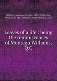 Leaves of a life : being the reminiscences of Montagu Williams, Q.C