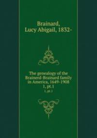 The genealogy of the Brainerd-Brainard family in America, 1649-1908. 1, pt.1