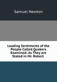 Leading Sentiments of the People Called Quakers Examined: As They are Stated in Mr. Robert .