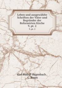 Leben und ausgewhlte Schriften der Vter und Begrnder der Reformirten Kirche. 9, pt. 2