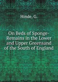 On Beds of Sponge-Remains in the Lower and Upper Greensand of the South of England