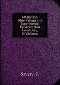 Magnetical Observations and Experiments; By Servington Savery, Esq; Of Shilston