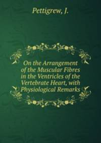 On the Arrangement of the Muscular Fibres in the Ventricles of the Vertebrate Heart, with Physiological Remarks