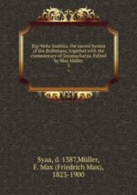 Rig-Veda-Sanhita, the sacred hymns of the Brahmans; together with the commentary of Sayanacharya. Edited by Max Mller. 2