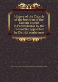 History of the Church of the brethren of the Eastern district in Pennsylvania by the committee appointed by District conference