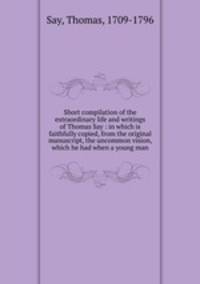 Short compilation of the extraordinary life and writings of Thomas Say : in which is faithfully copied, from the original manuscript, the uncommon vision, which he had when a young man