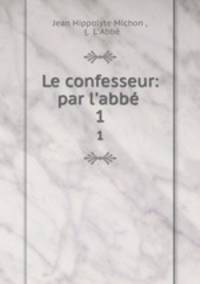 Le confesseur: par l`abb .. 1