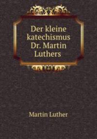 Der kleine katechismus Dr. Martin Luthers
