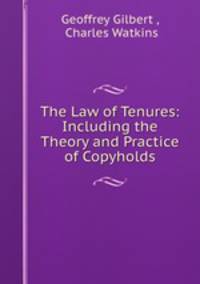 The Law of Tenures: Including the Theory and Practice of Copyholds