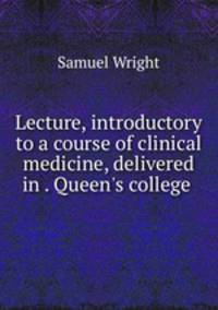 Lecture, introductory to a course of clinical medicine, delivered in . Queen