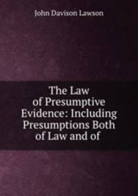 The Law of Presumptive Evidence: Including Presumptions Both of Law and of .