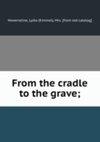 From the cradle to the grave;