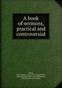 A book of sermons, practical and controversial
