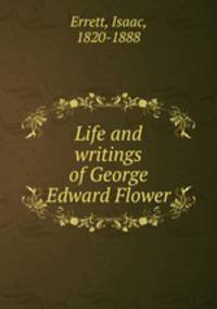 Life and writings of George Edward Flower