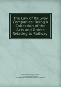 The Law of Railway Companies: Being a Collection of the Acts and Orders Relating to Railway .