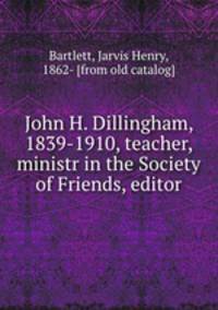 John H. Dillingham, 1839-1910, teacher, ministr in the Society of Friends, editor