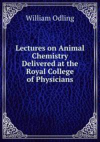 Lectures on Animal Chemistry Delivered at the Royal College of Physicians