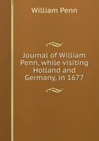 Journal of William Penn, while visiting Holland and Germany, in 1677
