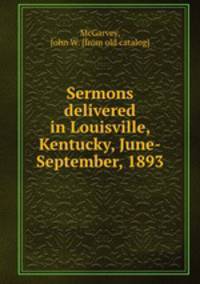 Sermons delivered in Louisville, Kentucky, June-September, 1893