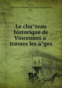 Le cha?teau historique de Vincennes a? travers les a?ges