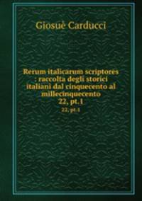 Rerum italicarum scriptores : raccolta degli storici italiani dal cinquecento al millecinquecento. 22, pt.1