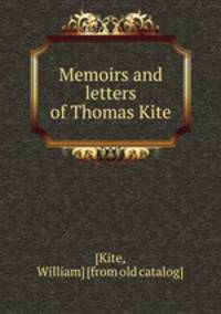 Memoirs and letters of Thomas Kite