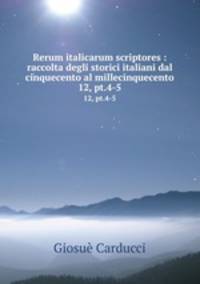 Rerum italicarum scriptores : raccolta degli storici italiani dal cinquecento al millecinquecento. 12, pt.4-5