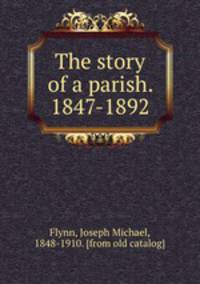The story of a parish. 1847-1892