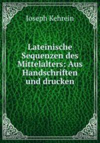 Lateinische Sequenzen des Mittelalters: Aus Handschriften und drucken