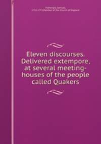 Eleven discourses. Delivered extempore, at several meeting-houses of the people called Quakers