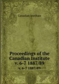 Proceedings of the Canadian Institute. v. 6-7 1887/89