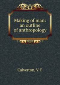 Making of man: an outline of anthropology