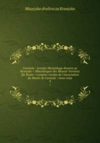 Carniola : izvestja Muzejskega drustva za Kranjsko = Mitteilungen des Museal-Vereines fr Krain = comptes-rendus de l`Association du Muse de Carniole : nova vrsta. 3