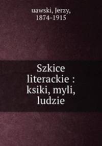 Szkice literackie : ksiki, myli, ludzie