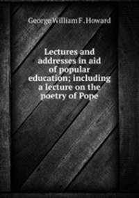 Lectures and addresses in aid of popular education; including a lecture on the poetry of Pope