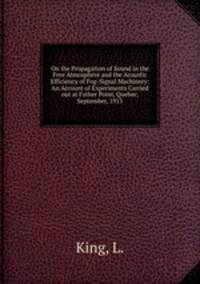 On the Propagation of Sound in the Free Atmosphere and the Acoustic Efficiency of Fog-Signal Machinery: An Account of Experiments Carried out at Father Point, Quebec, September, 1913