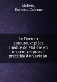 Le Docteur amoureux: piece inedite de Moliere en un acte, en prose / precedee d