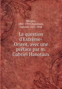 La question d`Extrme-Orient, avec une prface par m. Gabriel Hanotaux