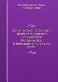 Lebens-beschreibungen derer verstorbenen preussischen Mathematiker U?berhaupt: Und des vor mehr .