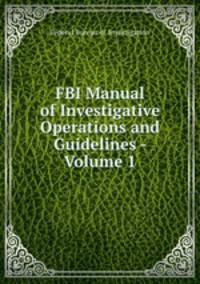 FBI Manual of Investigative Operations and Guidelines - Volume 1