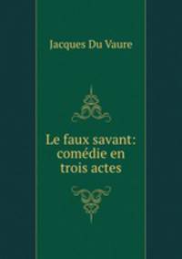 Le faux savant: comedie en trois actes