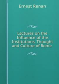 Lectures on the Influence of the Institutions, Thought and Culture of Rome .