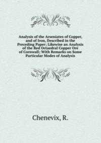 Analysis of the Arseniates of Copper, and of Iron, Described in the Preceding Paper; Likewise an Analysis of the Red Octaedral Copper Ore of Cornwall; With Remarks on Some Particular Modes of Analysis