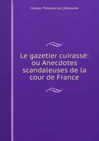 Le gazetier cuirasse: ou Anecdotes scandaleuses de la cour de France.
